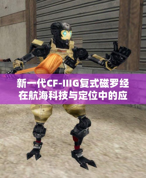 新一代CF-IIIG复式磁罗经在航海科技与定位中的应用探索