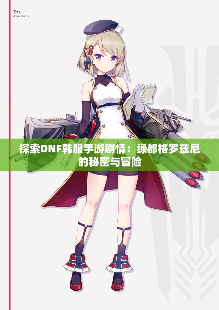 探索DNF韩服手游剧情：绿都格罗兹尼的秘密与冒险