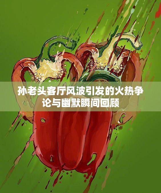 孙老头客厅风波引发的火热争论与幽默瞬间回顾