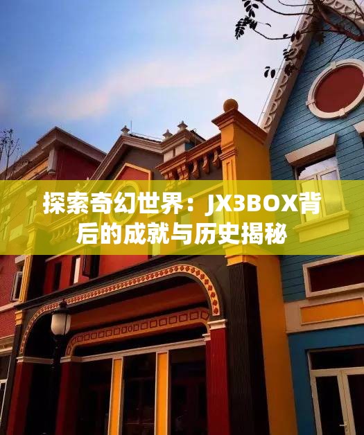 探索奇幻世界：JX3BOX背后的成就与历史揭秘