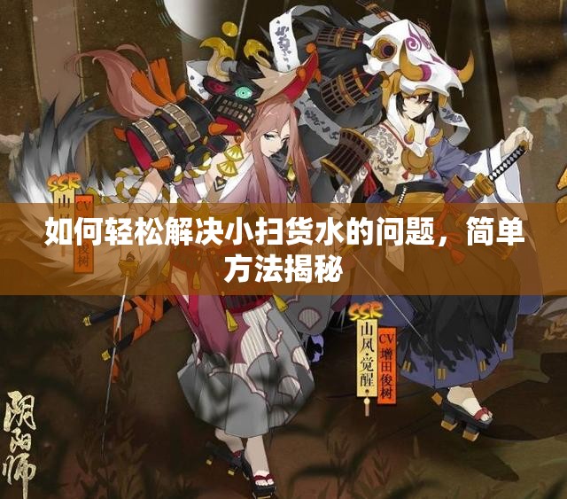如何轻松解决小扫货水的问题，简单方法揭秘