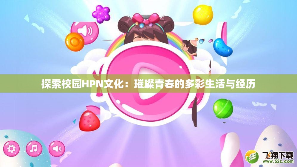 探索校园HPN文化：璀璨青春的多彩生活与经历