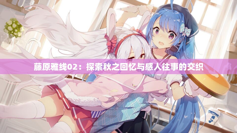 藤原雅线02：探索秋之回忆与感人往事的交织