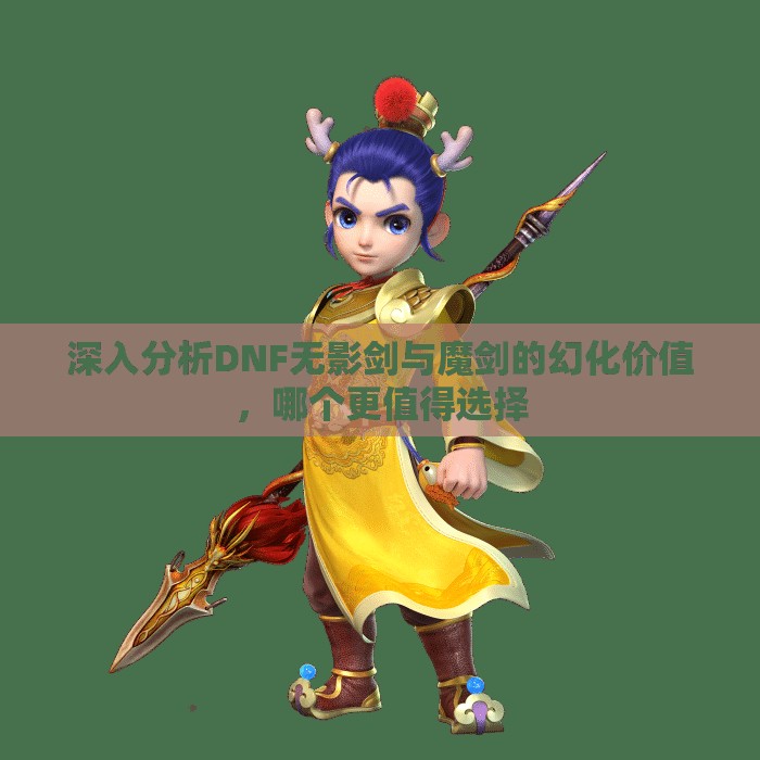 深入分析DNF无影剑与魔剑的幻化价值，哪个更值得选择