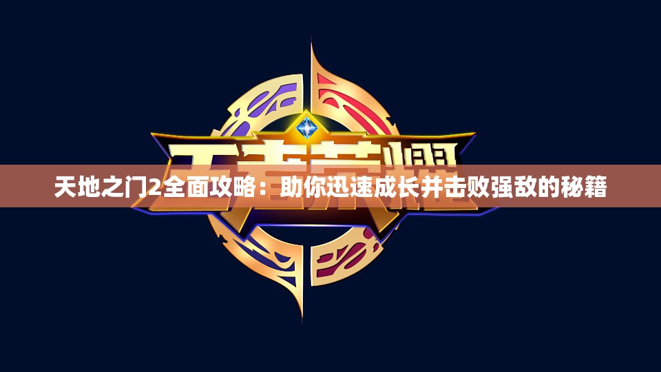 天地之门2全面攻略：助你迅速成长并击败强敌的秘籍