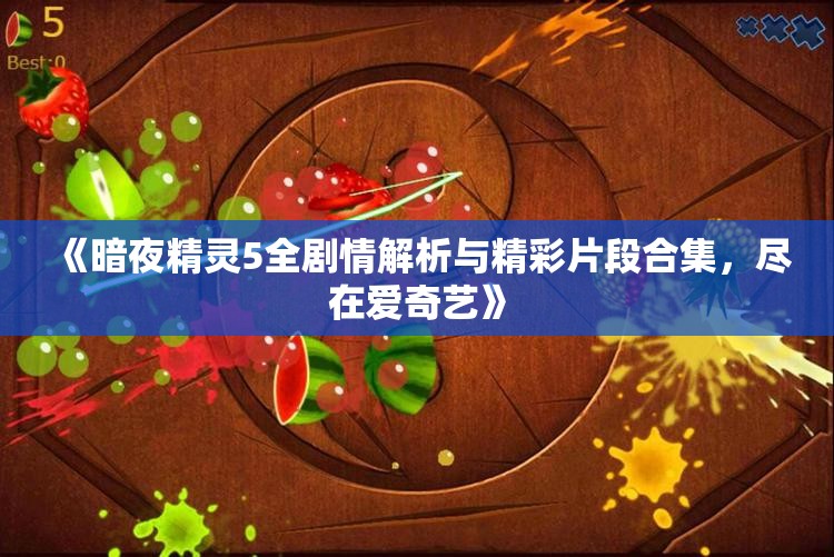 《暗夜精灵5全剧情解析与精彩片段合集，尽在爱奇艺》