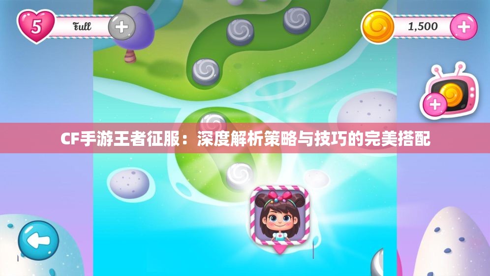 CF手游王者征服：深度解析策略与技巧的完美搭配