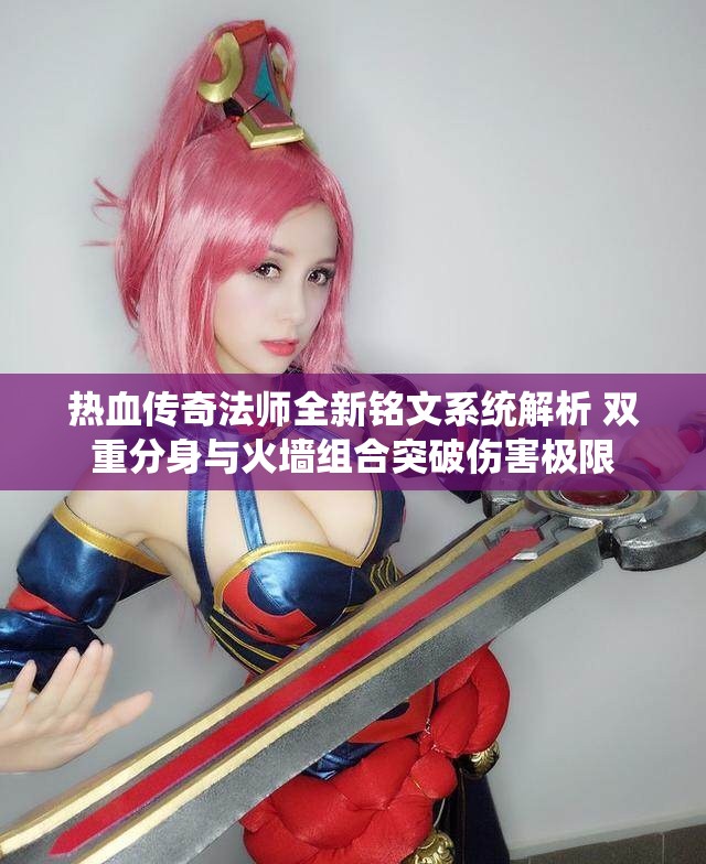 热血传奇法师全新铭文系统解析 双重分身与火墙组合突破伤害极限