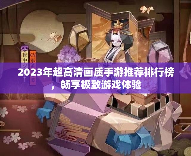 2023年超高清画质手游推荐排行榜，畅享极致游戏体验
