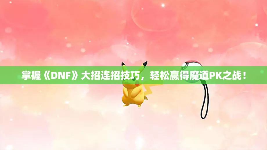 掌握《DNF》大招连招技巧，轻松赢得魔道PK之战！