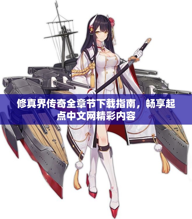 修真界传奇全章节下载指南，畅享起点中文网精彩内容