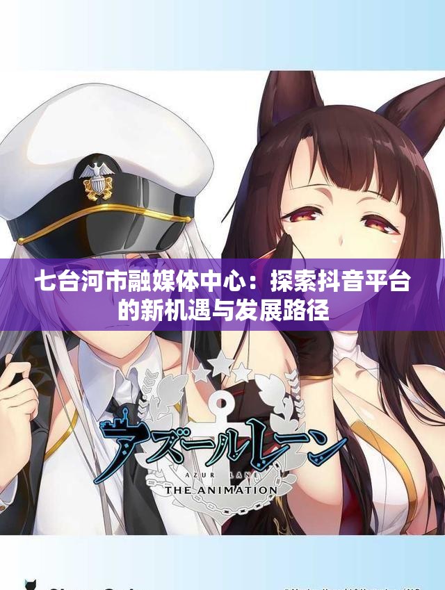 七台河市融媒体中心：探索抖音平台的新机遇与发展路径