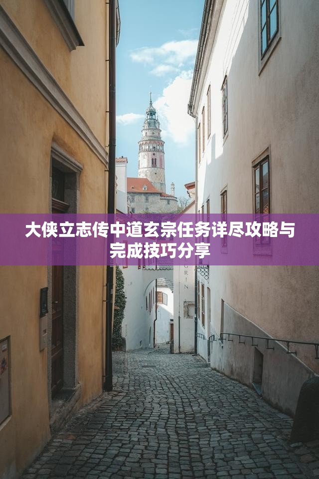 大侠立志传中道玄宗任务详尽攻略与完成技巧分享
