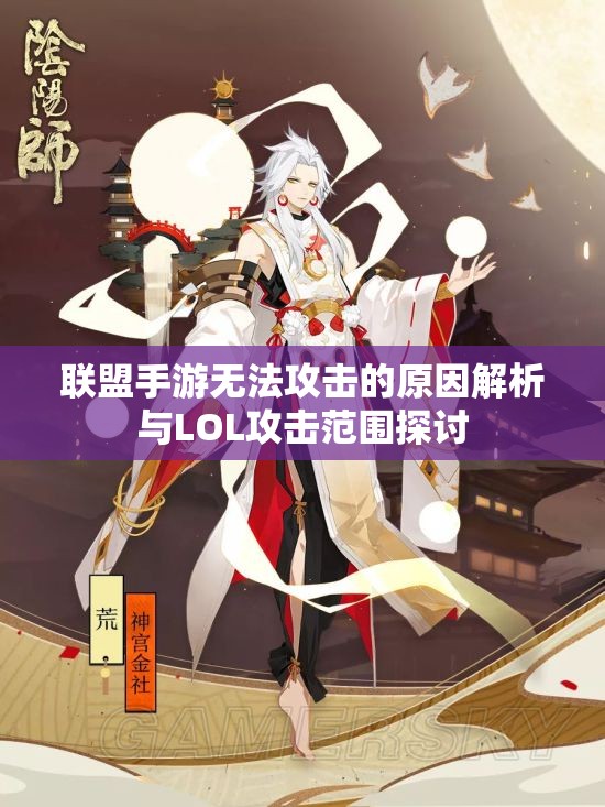 联盟手游无法攻击的原因解析与LOL攻击范围探讨