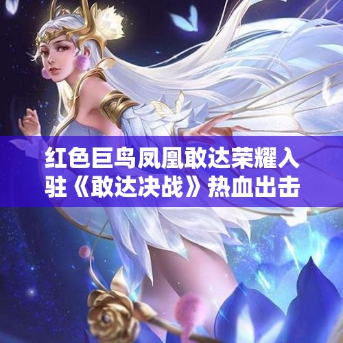 红色巨鸟凤凰敢达荣耀入驻《敢达决战》热血出击记