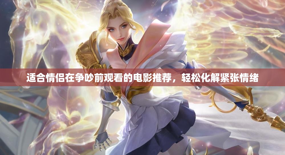 适合情侣在争吵前观看的电影推荐，轻松化解紧张情绪