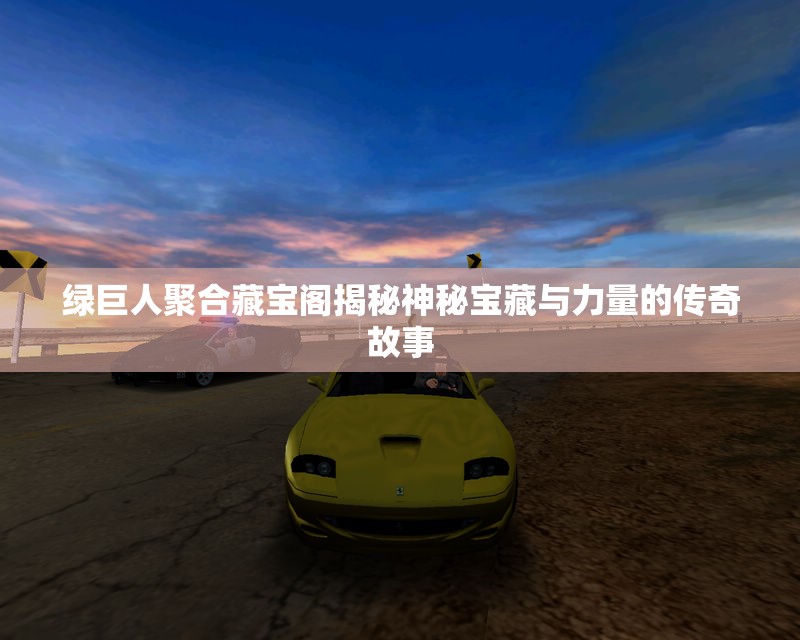 绿巨人聚合藏宝阁揭秘神秘宝藏与力量的传奇故事