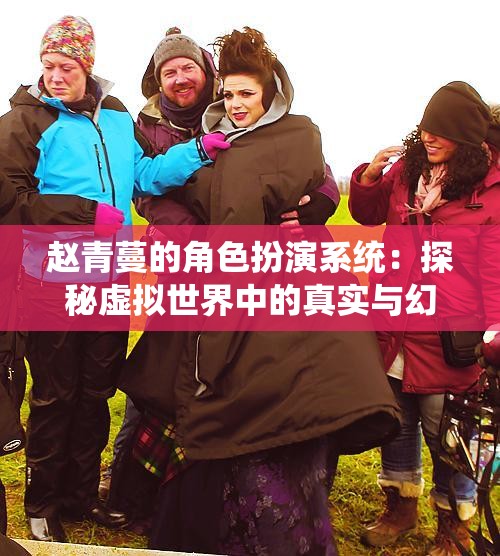 赵青蔓的角色扮演系统：探秘虚拟世界中的真实与幻想交融