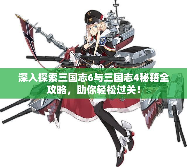 深入探索三国志6与三国志4秘籍全攻略，助你轻松过关！