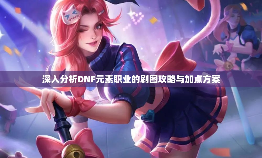 深入分析DNF元素职业的刷图攻略与加点方案