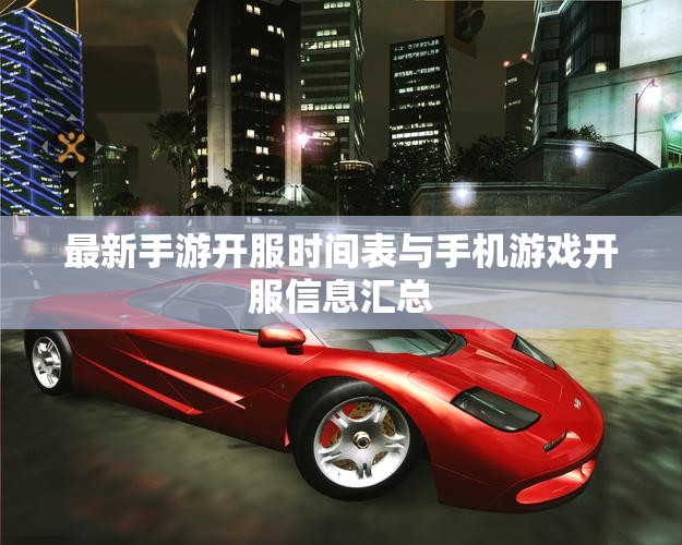 最新手游开服时间表与手机游戏开服信息汇总