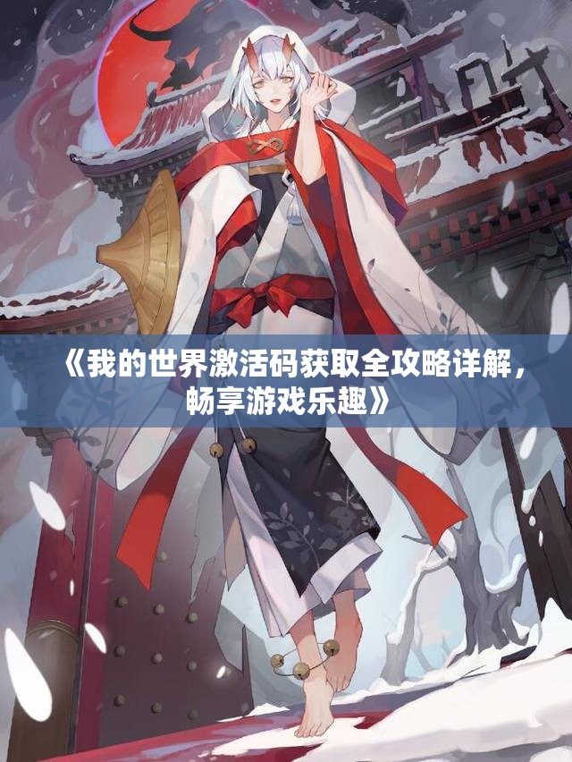 《我的世界激活码获取全攻略详解，畅享游戏乐趣》