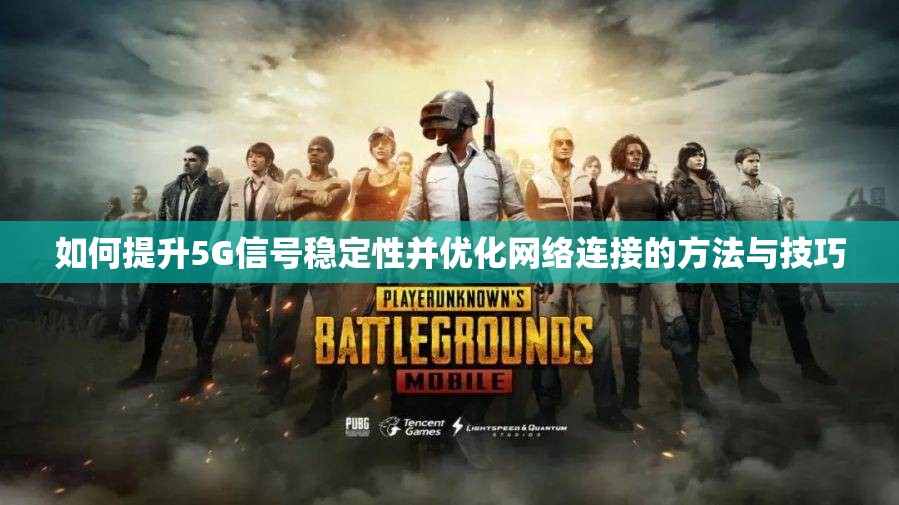 如何提升5G信号稳定性并优化网络连接的方法与技巧