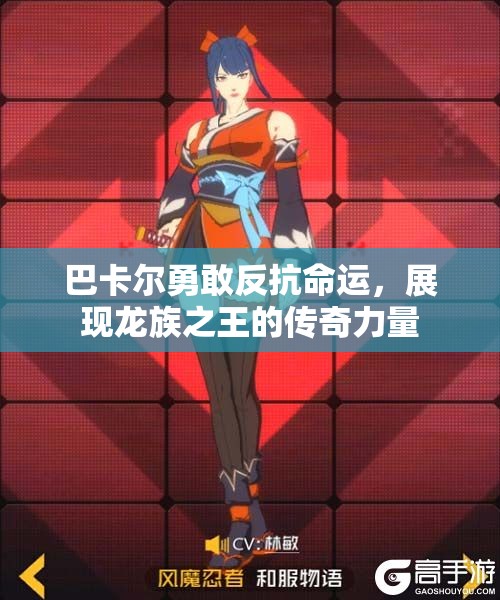 巴卡尔勇敢反抗命运，展现龙族之王的传奇力量