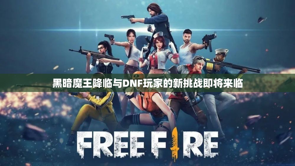 黑暗魔王降临与DNF玩家的新挑战即将来临