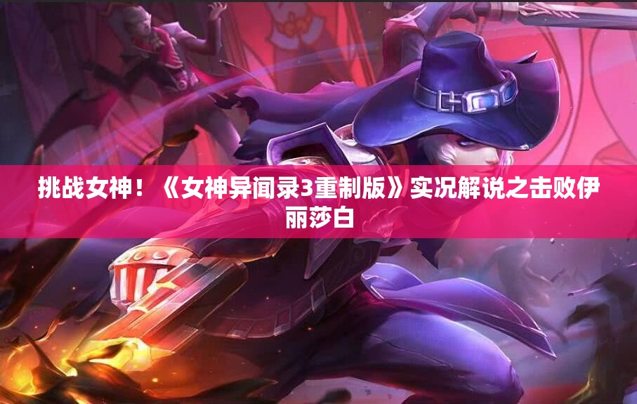 挑战女神！《女神异闻录3重制版》实况解说之击败伊丽莎白