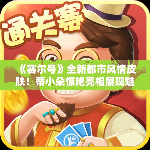 《赛尔号》全新都市风情皮肤！蒂小朵惊艳亮相展现魅力风采