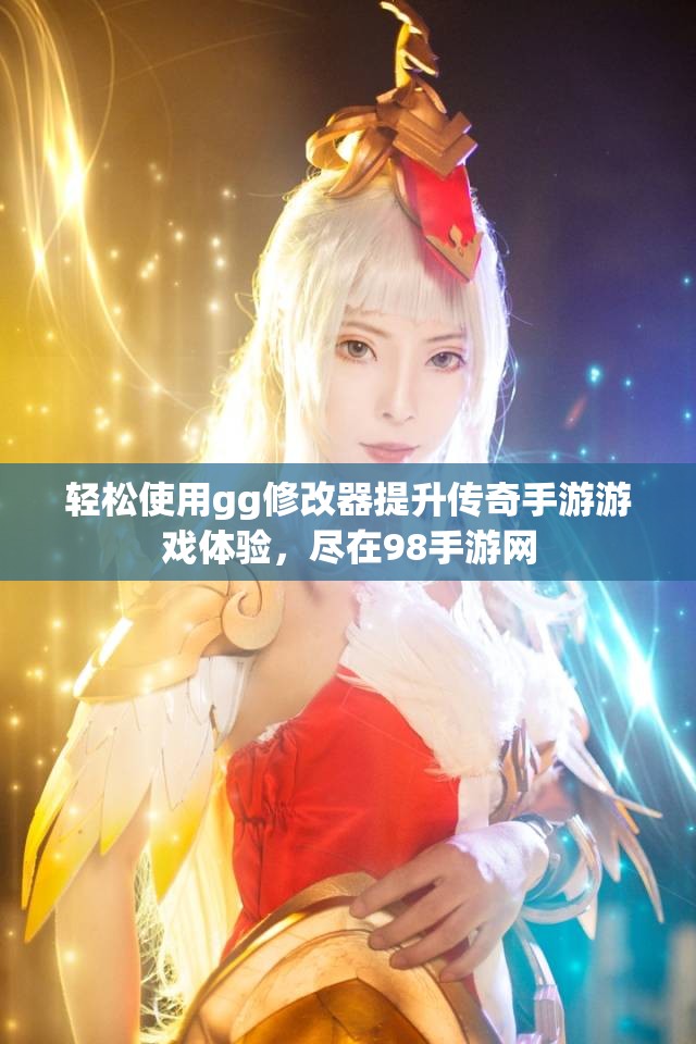 轻松使用gg修改器提升传奇手游游戏体验，尽在98手游网