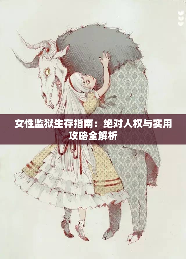 女性监狱生存指南：绝对人权与实用攻略全解析