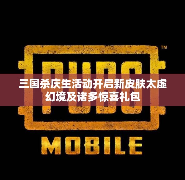 三国杀庆生活动开启新皮肤太虚幻境及诸多惊喜礼包