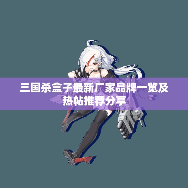 三国杀盒子最新厂家品牌一览及热帖推荐分享