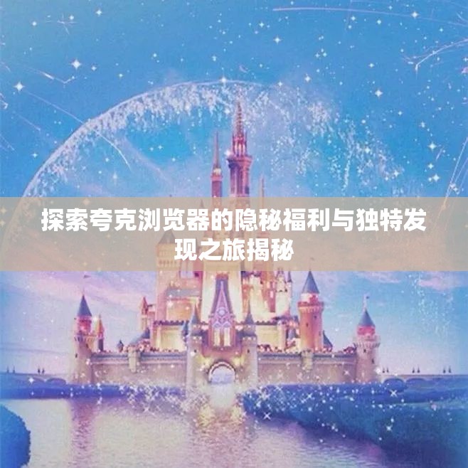 探索夸克浏览器的隐秘福利与独特发现之旅揭秘
