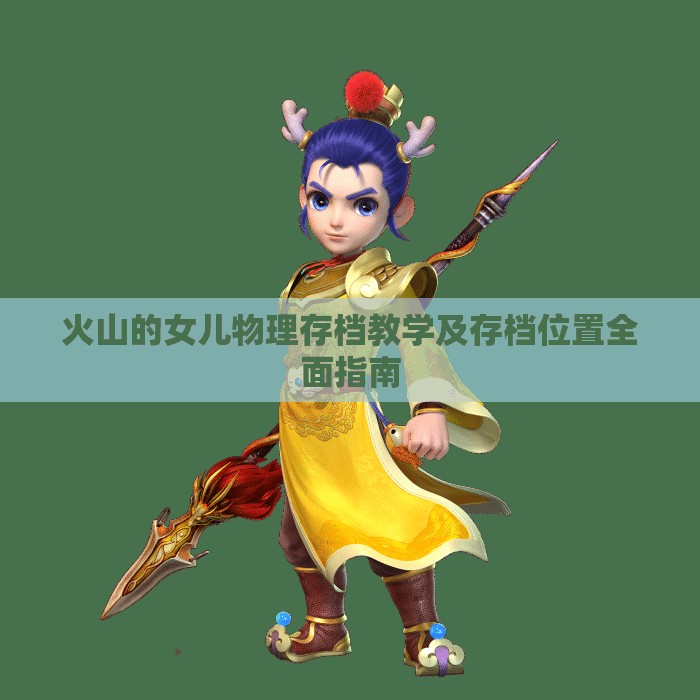 火山的女儿物理存档教学及存档位置全面指南