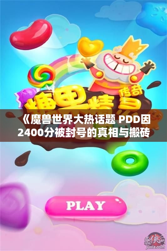《魔兽世界大热话题 PDD因2400分被封号的真相与搬砖攻略》