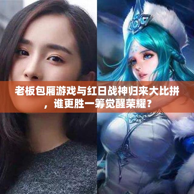 老板包厢游戏与红日战神归来大比拼，谁更胜一筹觉醒荣耀？