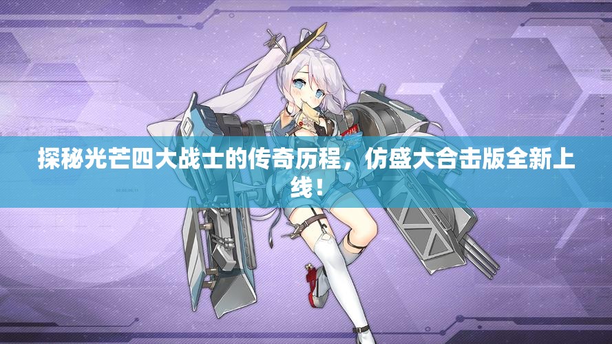 探秘光芒四大战士的传奇历程，仿盛大合击版全新上线！