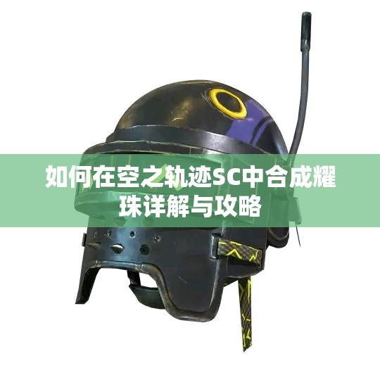 如何在空之轨迹SC中合成耀珠详解与攻略