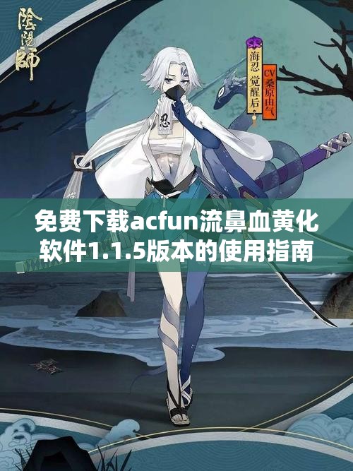 免费下载acfun流鼻血黄化软件1.1.5版本的使用指南与介绍