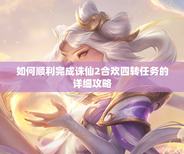 如何顺利完成诛仙2合欢四转任务的详细攻略