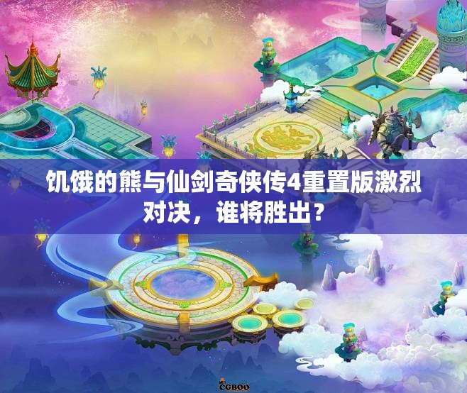 饥饿的熊与仙剑奇侠传4重置版激烈对决，谁将胜出？