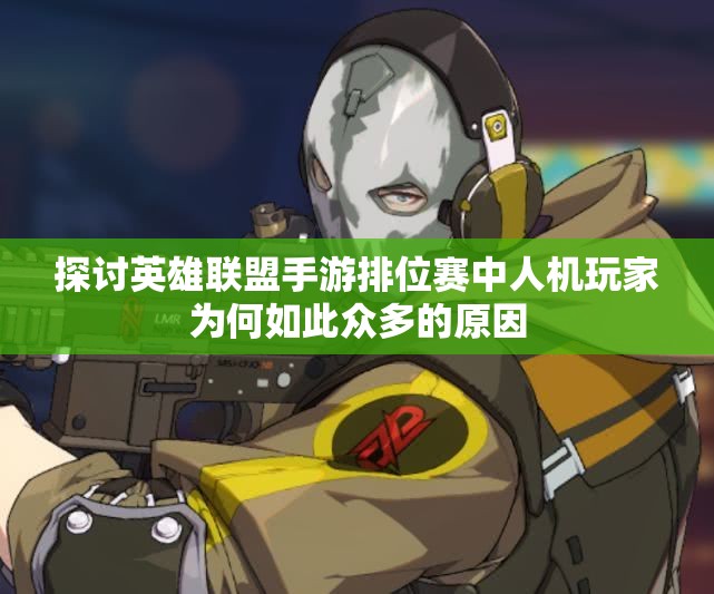 探讨英雄联盟手游排位赛中人机玩家为何如此众多的原因