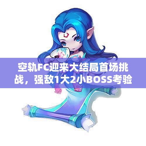 空轨FC迎来大结局首场挑战，强敌1大2小BOSS考验来袭