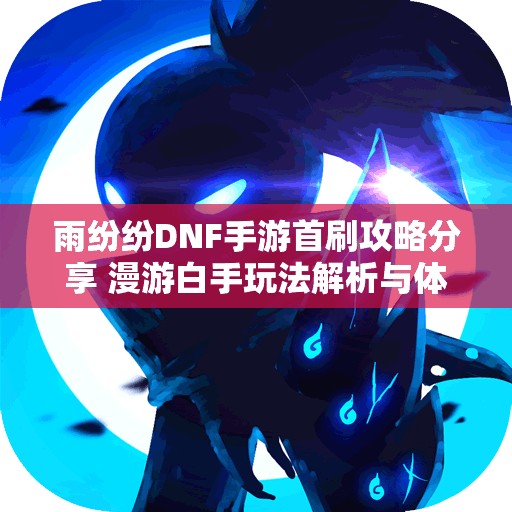 雨纷纷DNF手游首刷攻略分享 漫游白手玩法解析与体验
