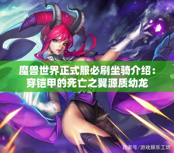 魔兽世界正式服必刷坐骑介绍：穿铠甲的死亡之翼源质幼龙