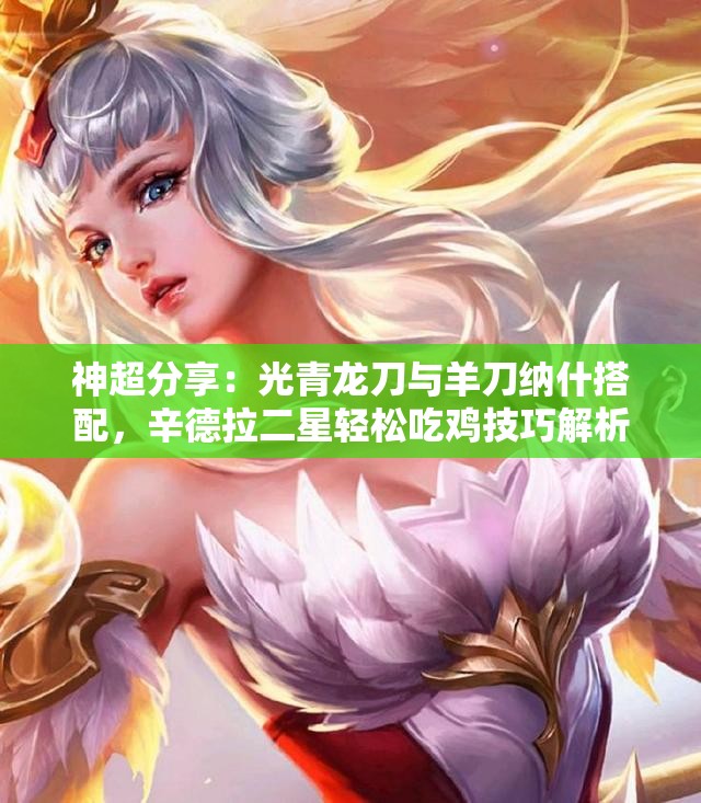 神超分享：光青龙刀与羊刀纳什搭配，辛德拉二星轻松吃鸡技巧解析