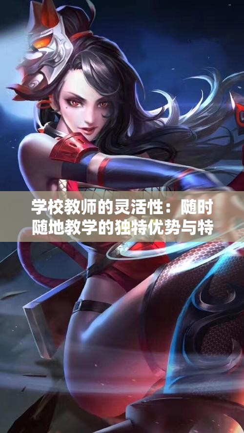 学校教师的灵活性：随时随地教学的独特优势与特点